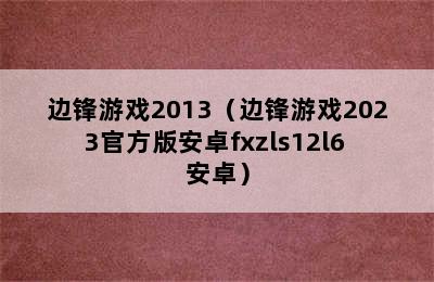 边锋游戏2013（边锋游戏2023官方版安卓fxzls12l6 安卓）